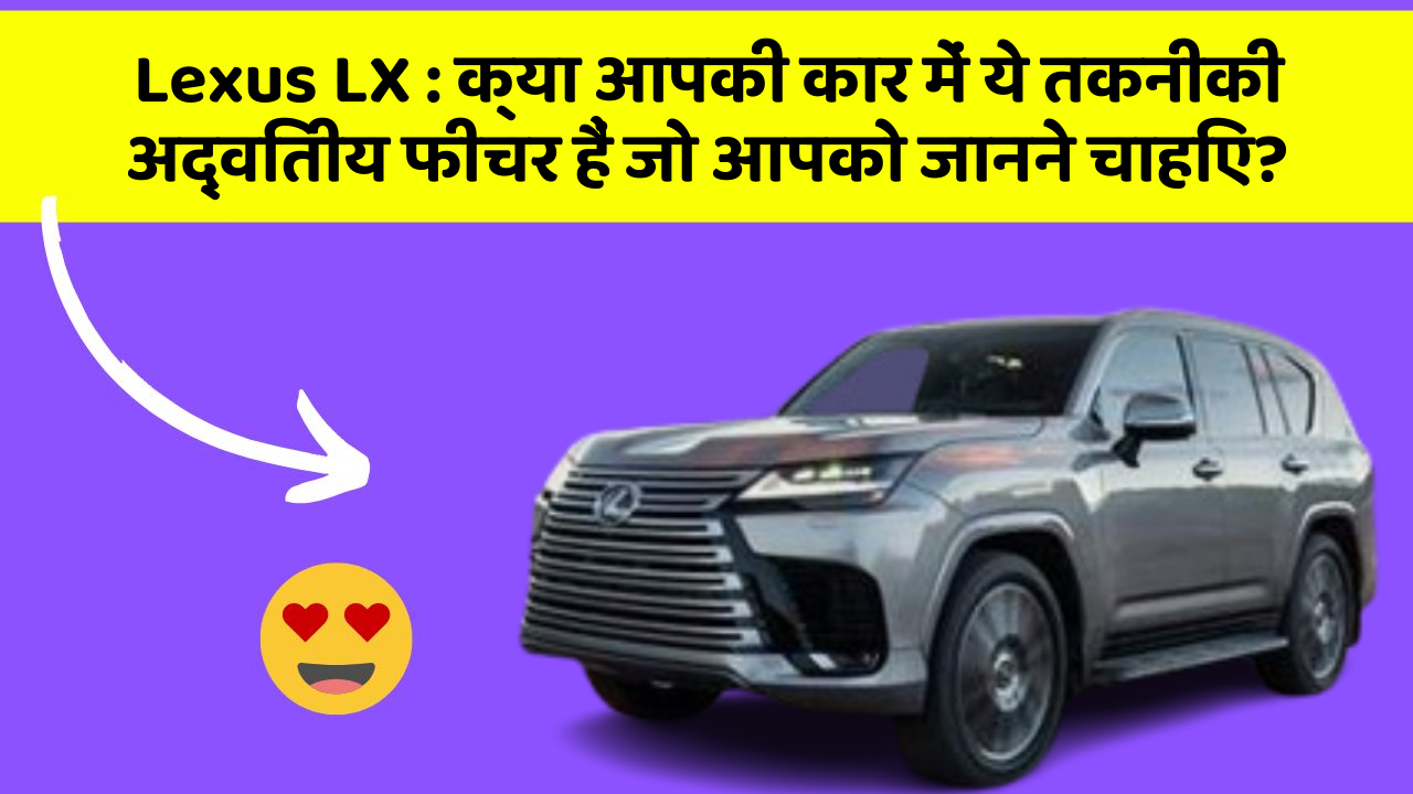 Lexus LX: क्या आपकी कार में ये तकनीकी अद्वितीय फीचर हैं जो आपको जानने चाहिए?