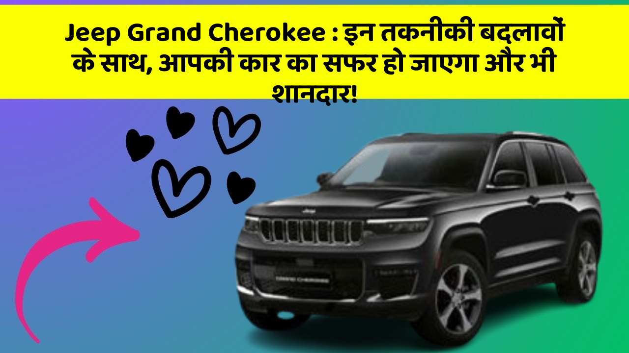 Jeep Grand Cherokee: इन तकनीकी बदलावों के साथ, आपकी कार का सफर हो जाएगा और भी शानदार!