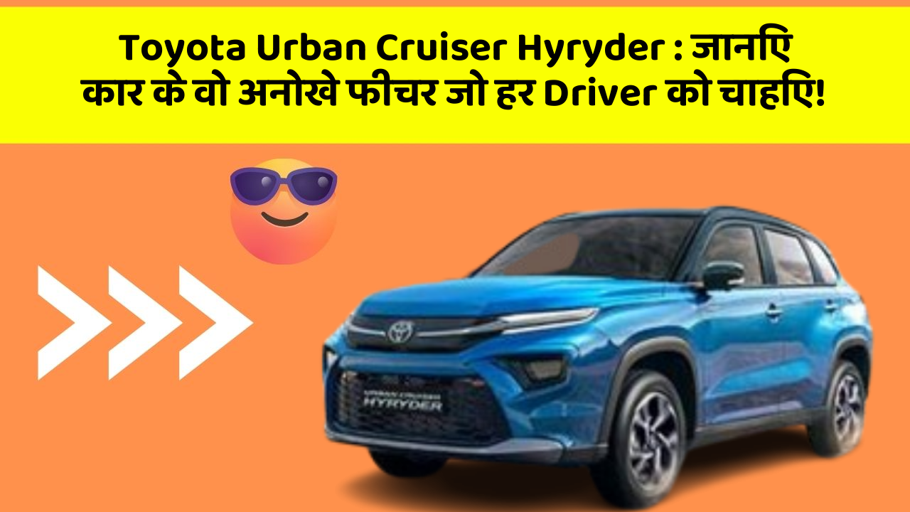 Toyota Urban Cruiser Hyryder: जानिए कार के वो अनोखे फीचर जो हर Driver को चाहिए!