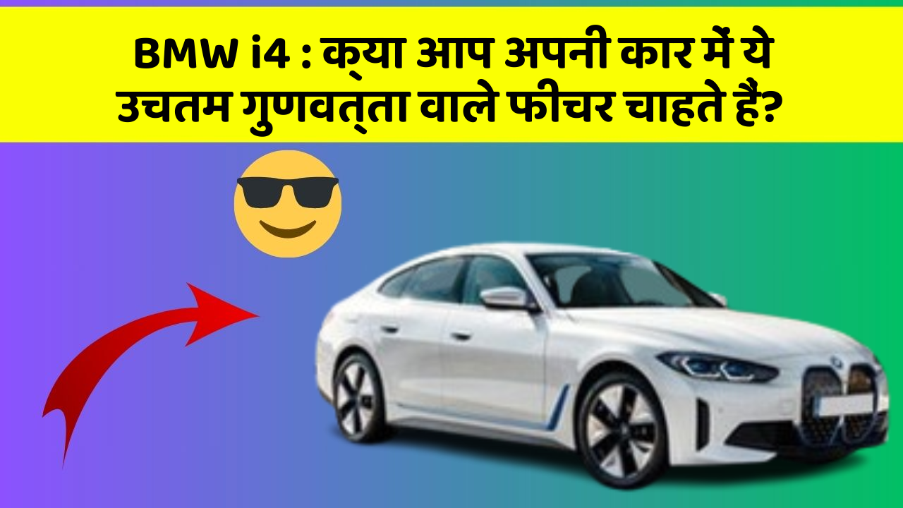 BMW i4: क्या आप अपनी कार में ये उचतम गुणवत्ता वाले फीचर चाहते हैं?