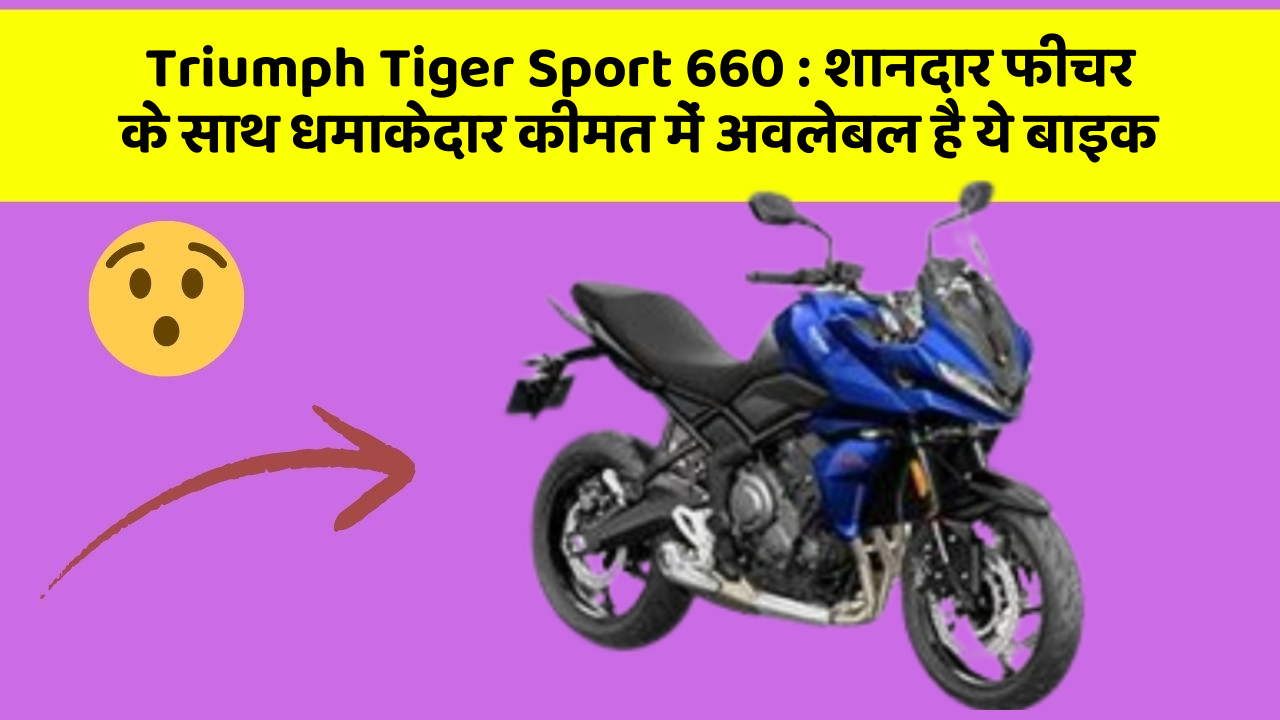 Triumph Tiger Sport 660: शानदार फीचर के साथ धमाकेदार कीमत में अवलेबल है ये बाइक
