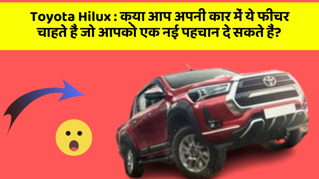 Toyota Hilux: क्या आप अपनी कार में ये फीचर चाहते हैं जो आपको एक नई पहचान दे सकते हैं?