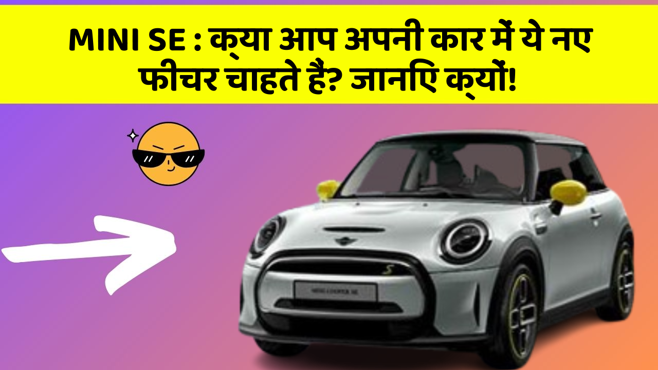 MINI SE: क्या आप अपनी कार में ये नए फीचर चाहते हैं? जानिए क्यों!