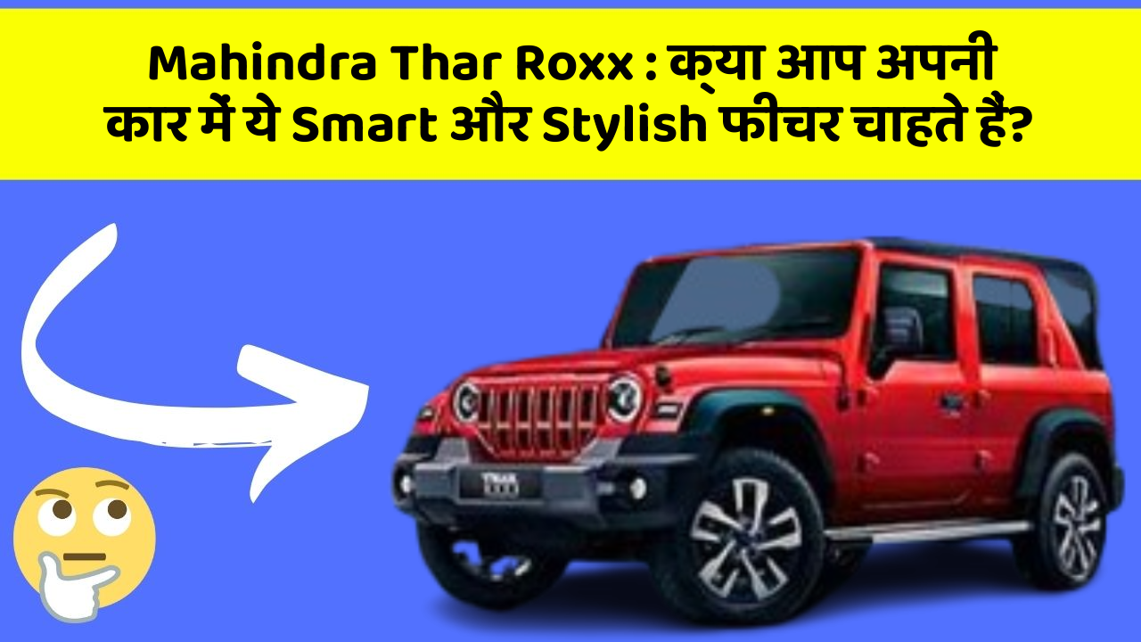Mahindra Thar Roxx: क्या आप अपनी कार में ये Smart और Stylish फीचर चाहते हैं?