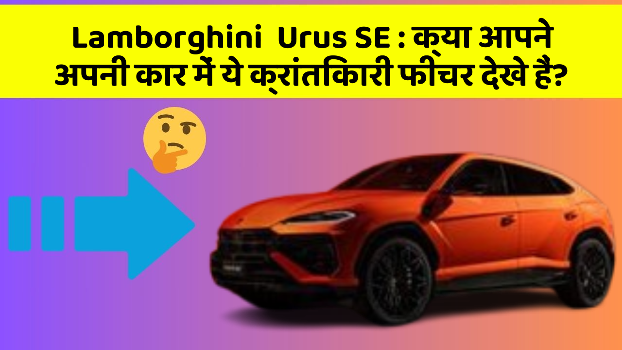 Lamborghini  Urus SE: क्या आपने अपनी कार में ये क्रांतिकारी फीचर देखे हैं?