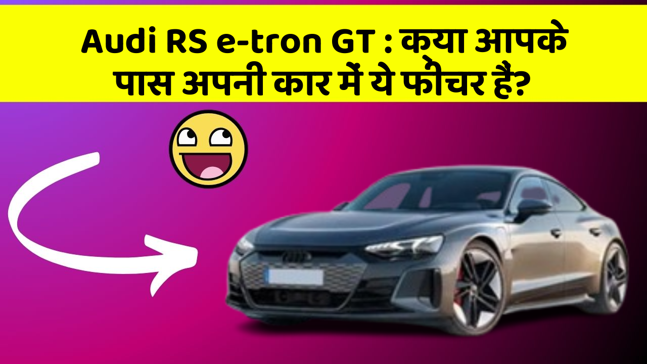 Audi RS e-tron GT: क्या आपके पास अपनी कार में ये फीचर हैं?
