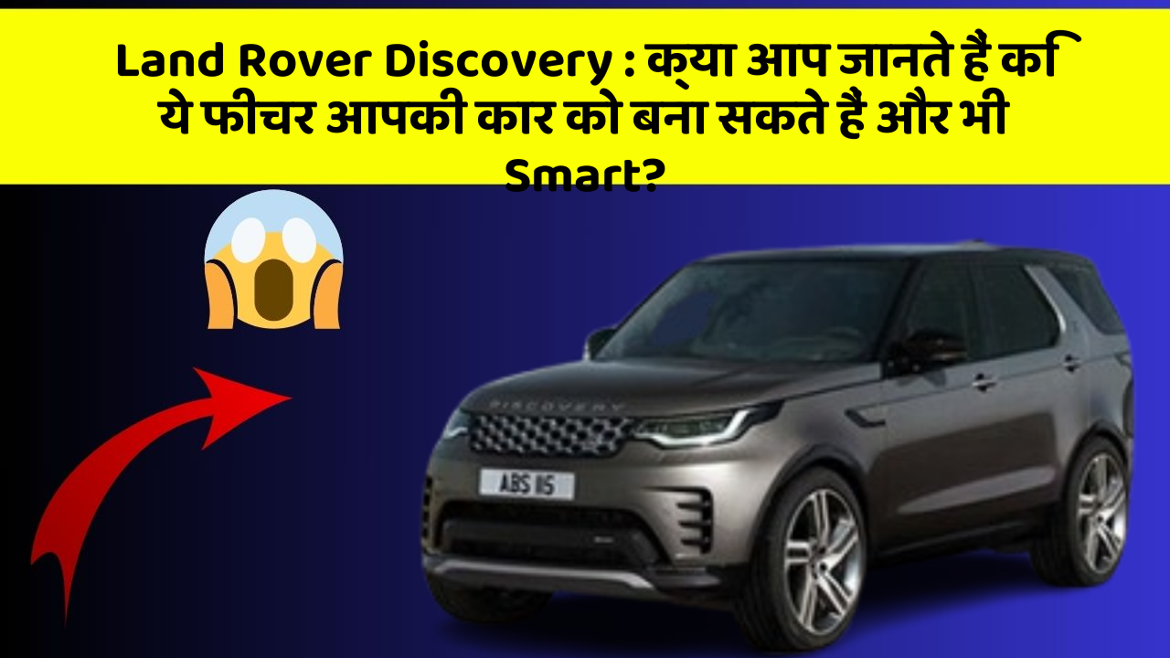 Land Rover Discovery:क्या आप जानते हैं कि ये फीचर आपकी कार को बना सकते हैं और भी Smart?