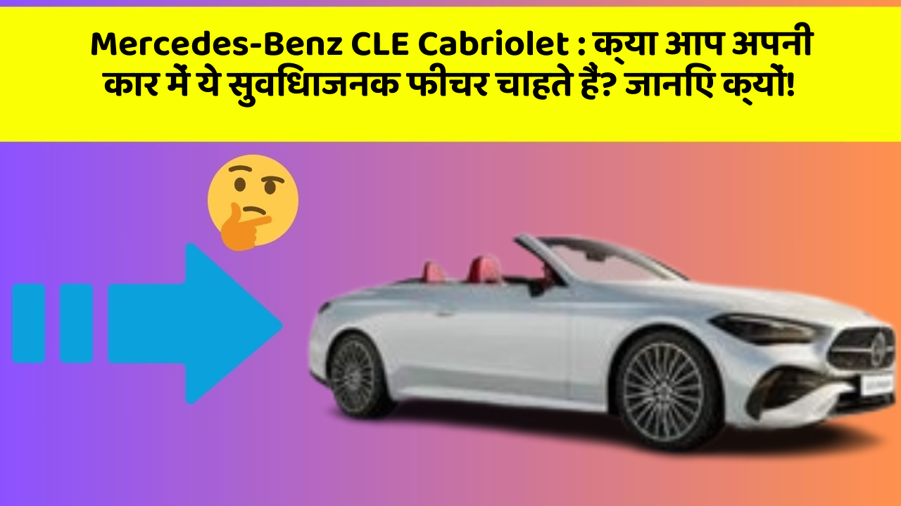 Mercedes-Benz CLE Cabriolet:क्या आप अपनी कार में ये सुविधाजनक फीचर चाहते हैं? जानिए क्यों!