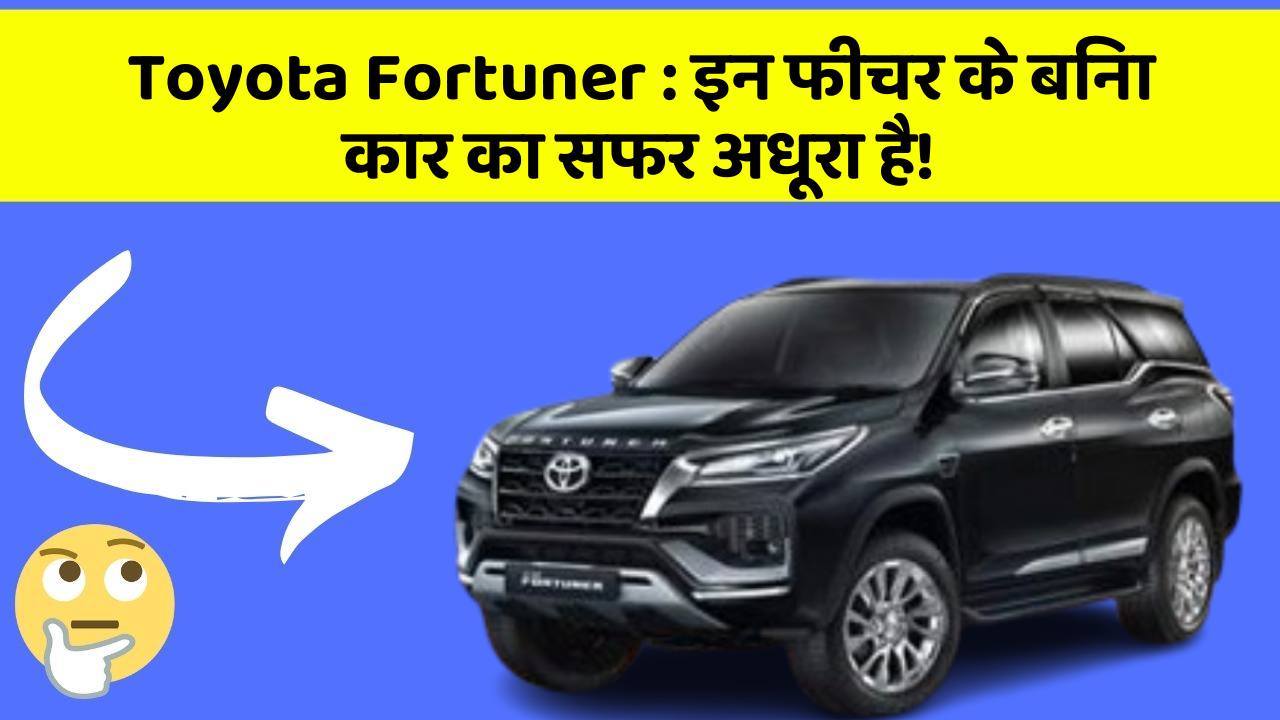 Toyota Fortuner: इन फीचर के बिना कार का सफर अधूरा है!