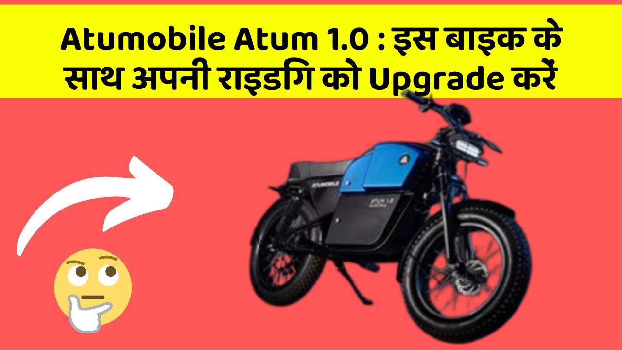 Atumobile Atum 1.0: इस बाइक के साथ अपनी राइडिंग को Upgrade करें