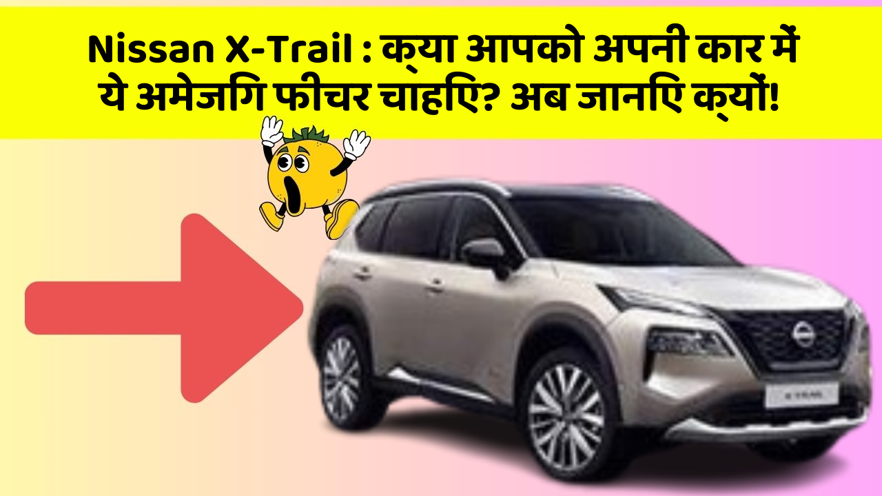 Nissan X-Trail: क्या आपको अपनी कार में ये अमेजिंग फीचर चाहिए? अब जानिए क्यों!