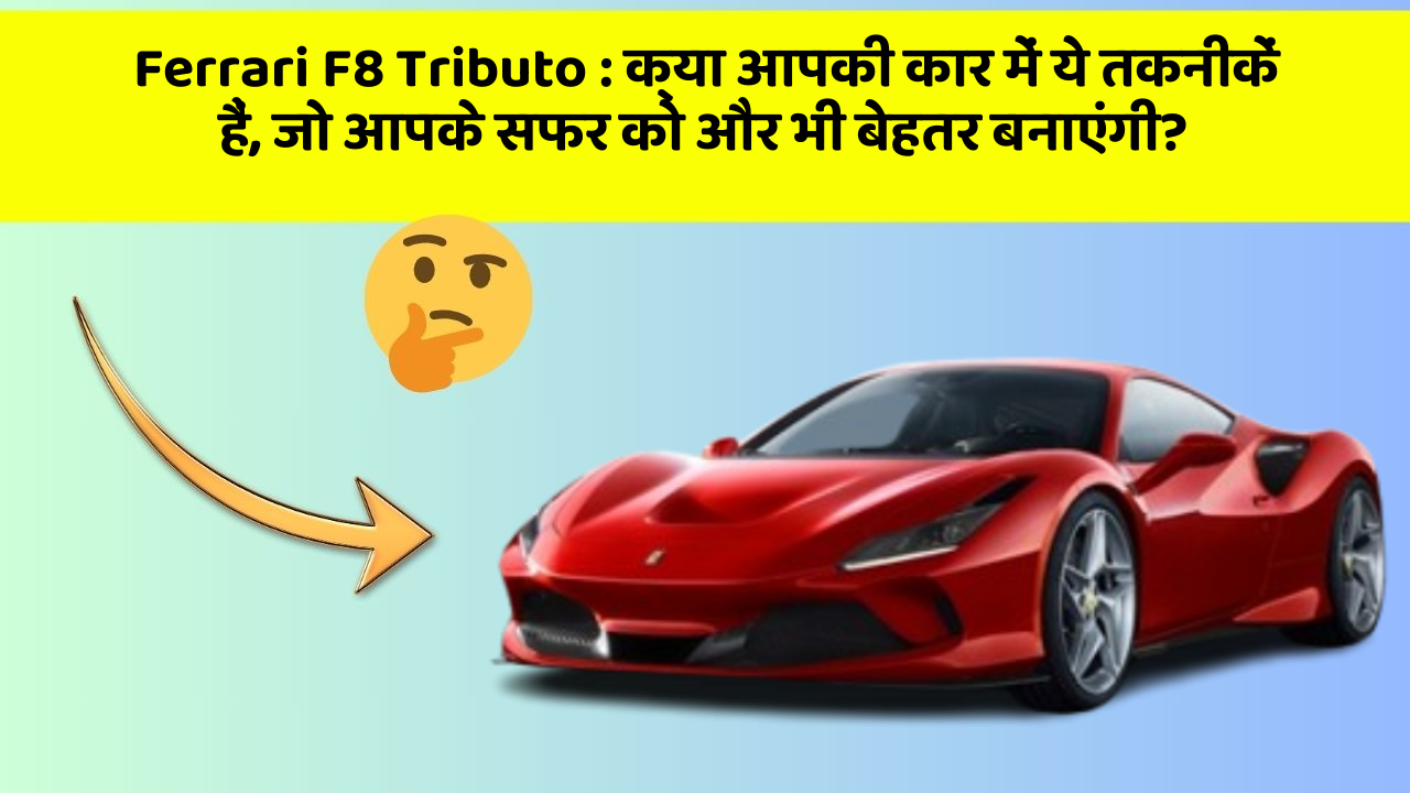 Ferrari F8 Tributo: क्या आपकी कार में ये तकनीकें हैं, जो आपके सफर को और भी बेहतर बनाएंगी?