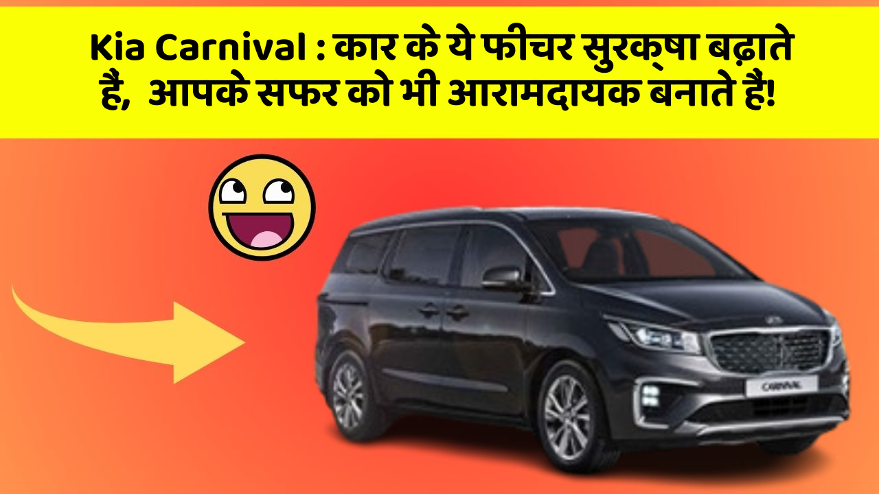 Kia Carnival: कार के ये फीचर सुरक्षा बढ़ाते हैं,  आपके सफर को भी आरामदायक बनाते हैं!