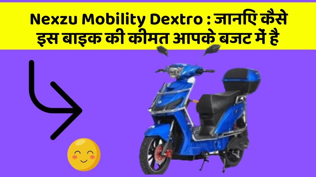 Nexzu Mobility Dextro: जानिए कैसे इस बाइक की कीमत आपके बजट में है