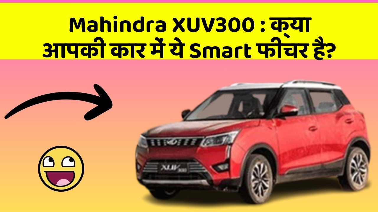 Mahindra XUV300: क्या आपकी कार में ये Smart फीचर है?