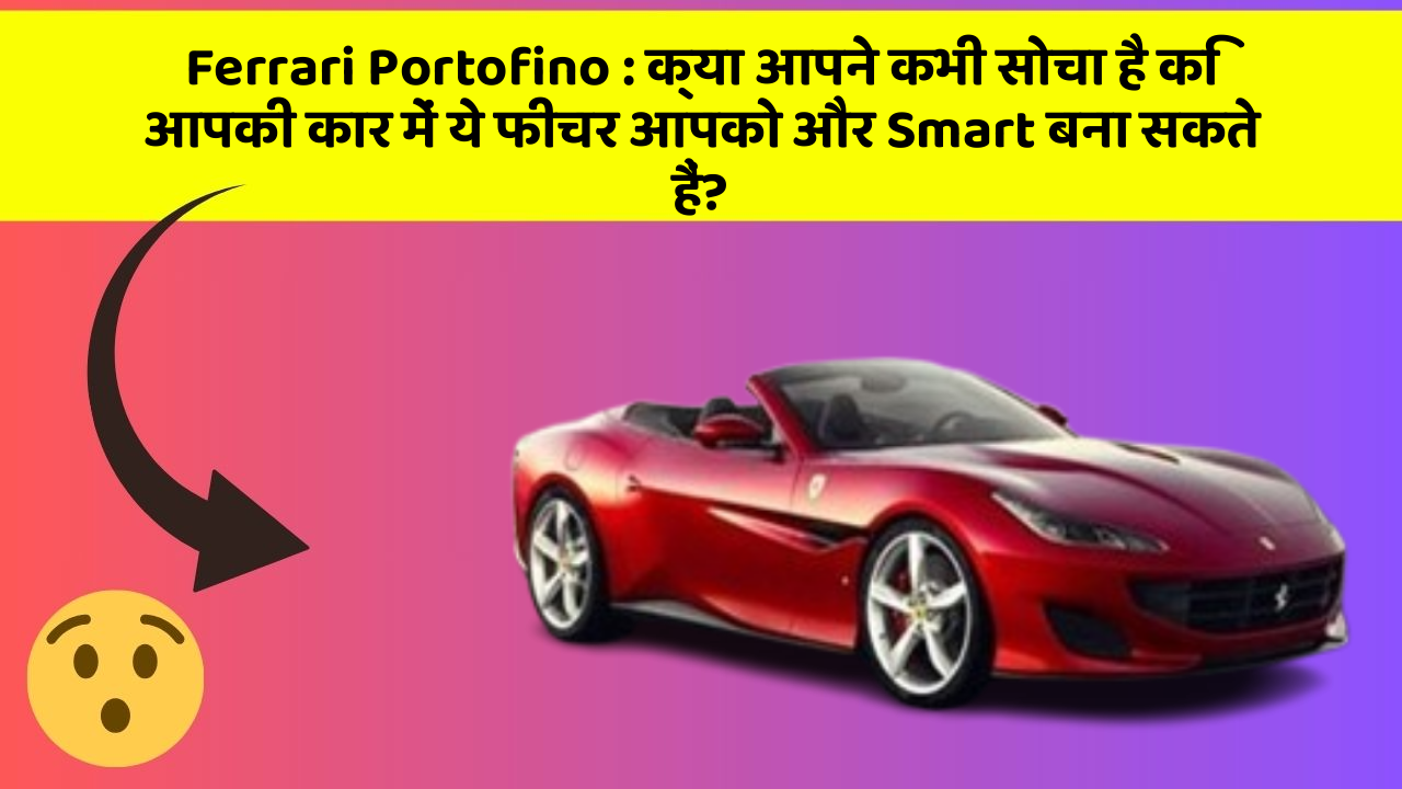 Ferrari Portofino: क्या आपने कभी सोचा है कि आपकी कार में ये फीचर आपको और Smart बना सकते हैं?