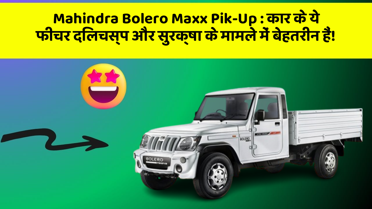 Mahindra Bolero Maxx Pik-Up: कार के ये फीचर दिलचस्प और सुरक्षा के मामले में बेहतरीन हैं!