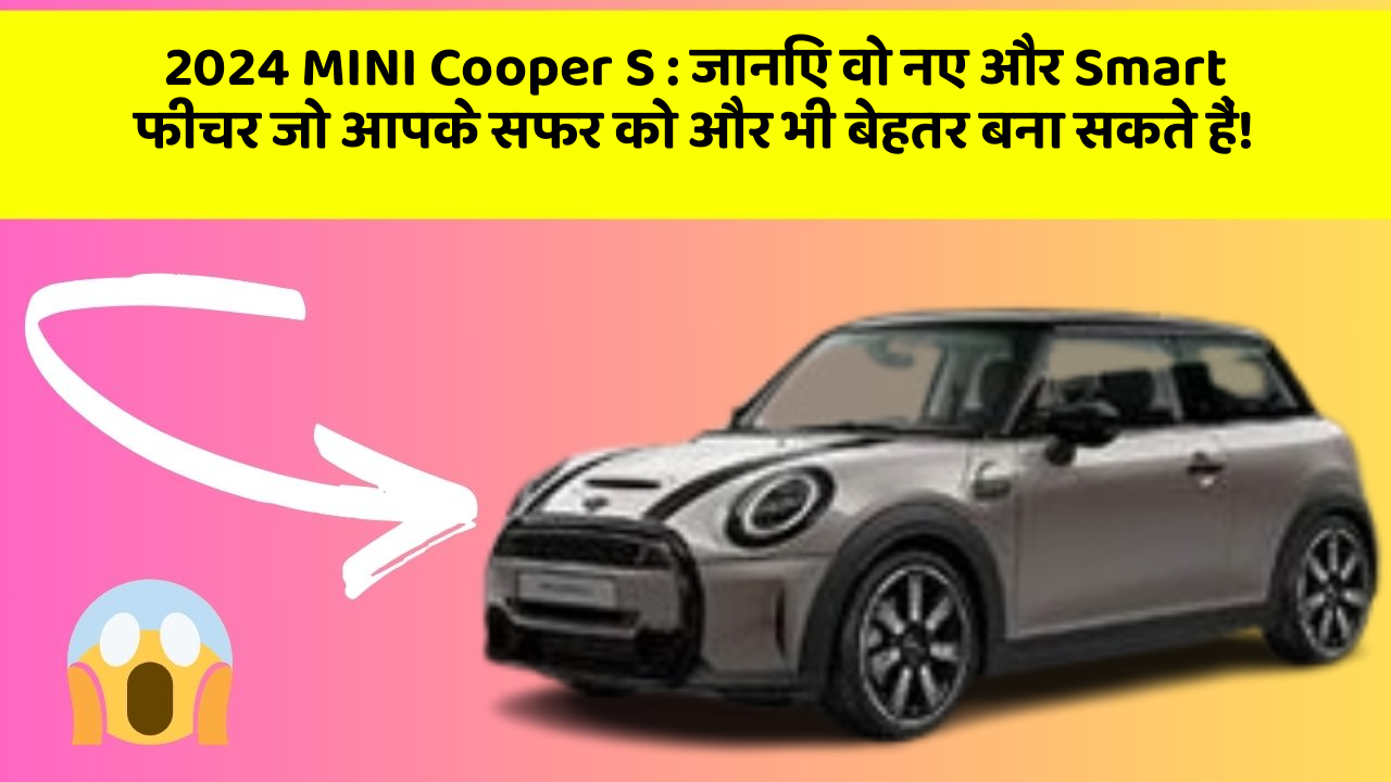 2024 MINI Cooper S: जानिए वो नए और Smart फीचर जो आपके सफर को और भी बेहतर बना सकते हैं!