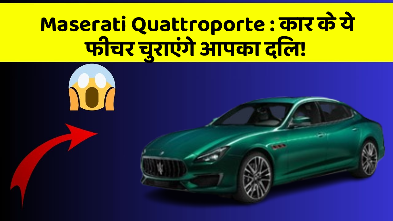 Maserati Quattroporte: कार के ये फीचर चुराएंगे आपका दिल!