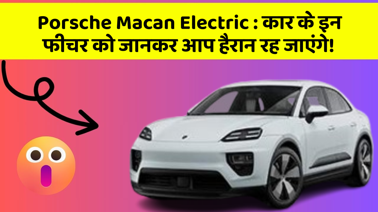 Porsche Macan Electric:कार के इन फीचर को जानकर आप हैरान रह जाएंगे!