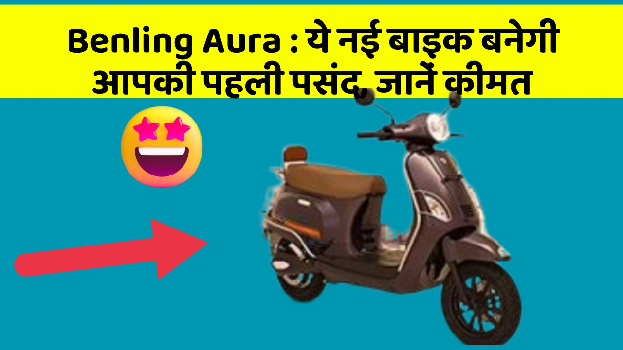 Benling Aura: ये नई बाइक बनेगी आपकी पहली पसंद, जानें कीमत