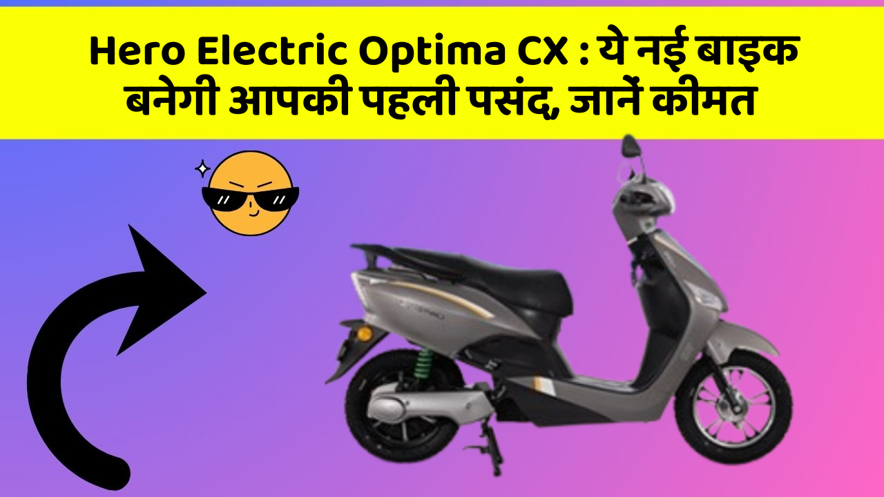 Hero Electric Optima CX : ये नई बाइक बनेगी आपकी पहली पसंद, जानें कीमत