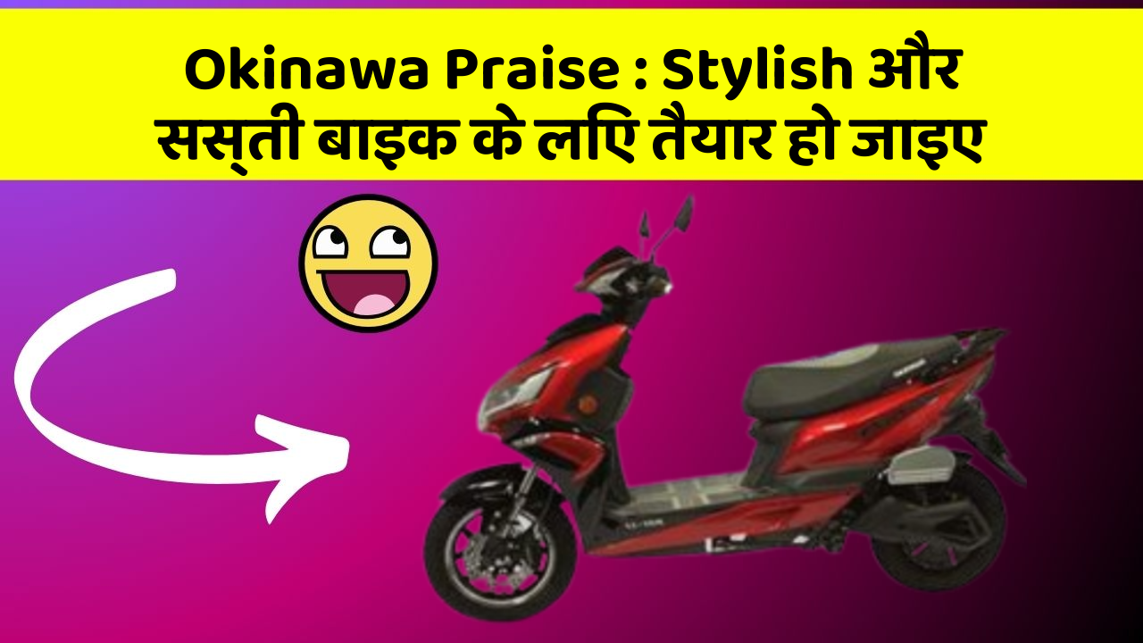 Okinawa Praise:Stylish और सस्ती बाइक के लिए तैयार हो जाइए