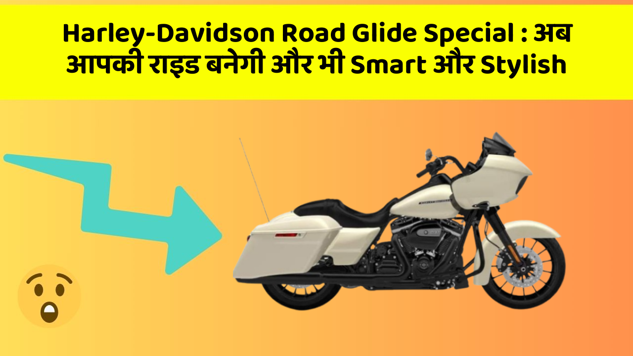 Harley-Davidson Road Glide Special: अब आपकी राइड बनेगी और भी Smart और Stylish