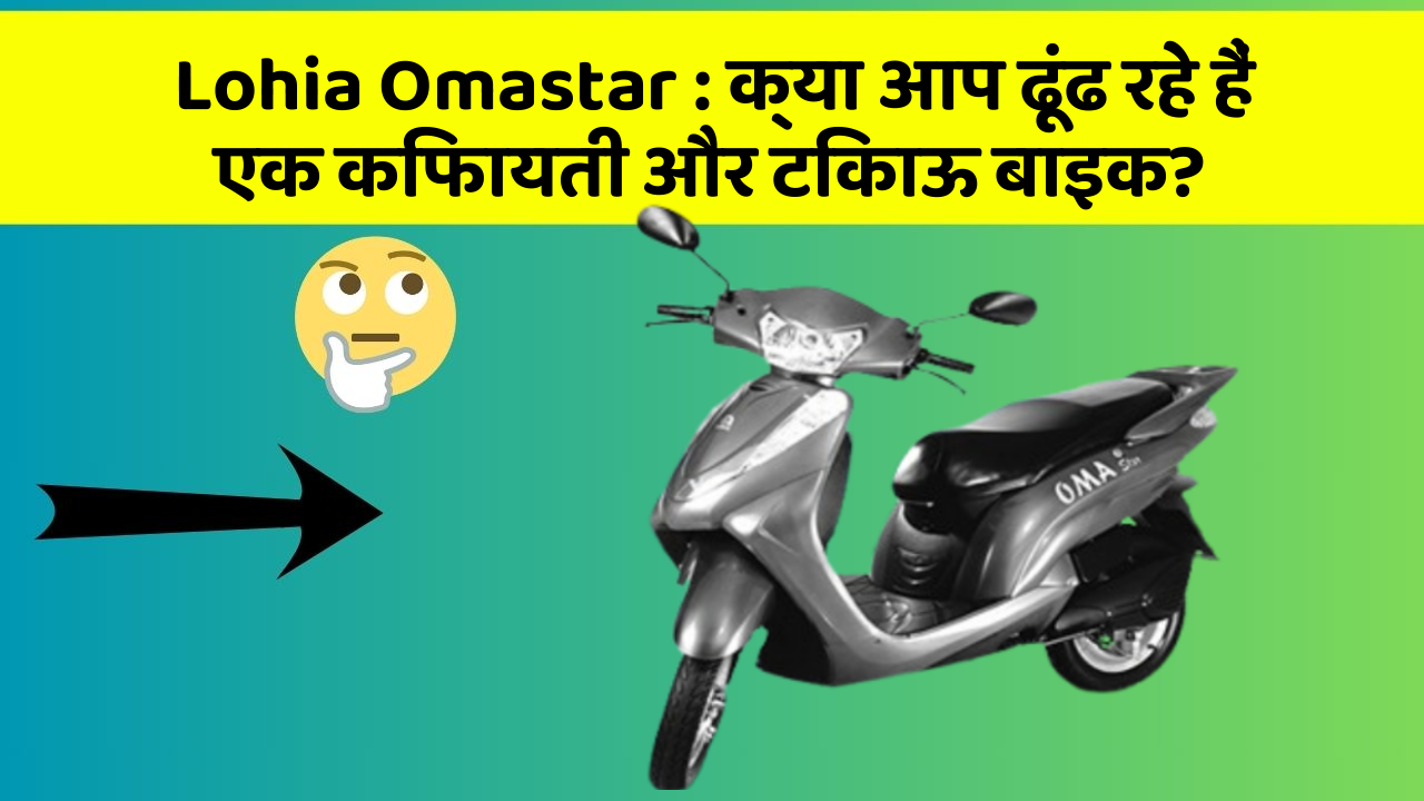Lohia Omastar:क्या आप ढूंढ रहे हैं एक किफायती और टिकाऊ बाइक?