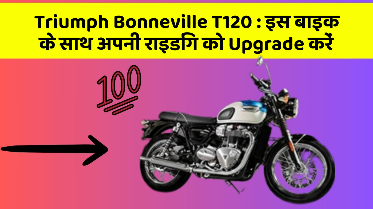 Triumph Bonneville T120: इस बाइक के साथ अपनी राइडिंग को Upgrade करें