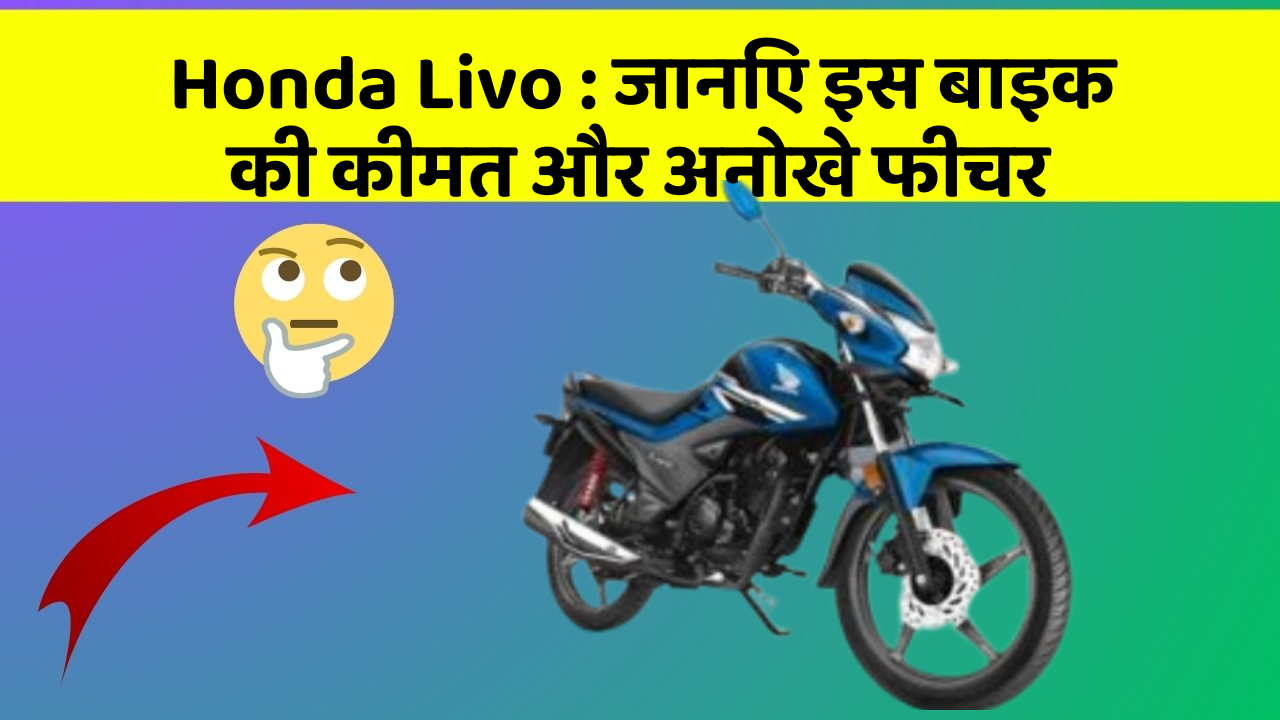 Honda Livo : जानिए इस बाइक की कीमत और अनोखे फीचर