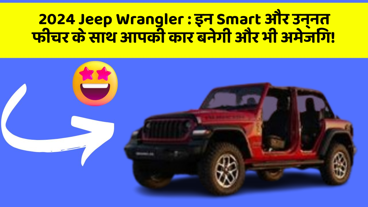 2024 Jeep Wrangler: इन Smart और उन्नत फीचर के साथ आपकी कार बनेगी और भी अमेजिंग!