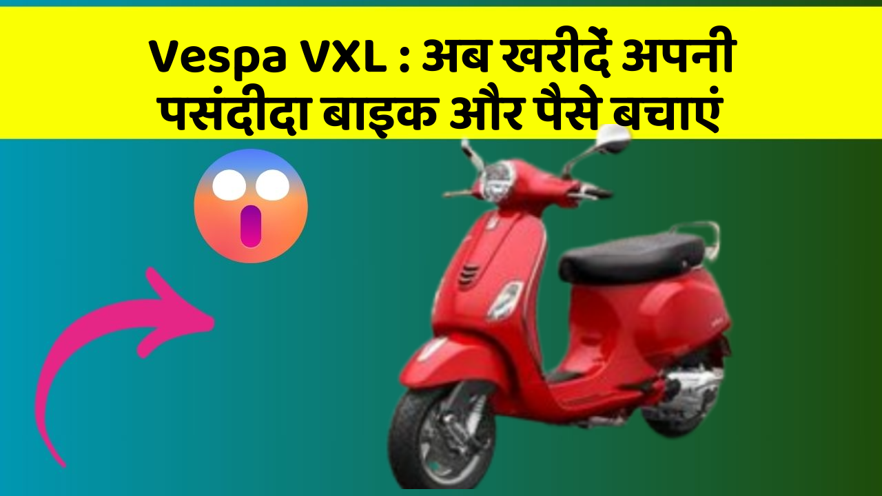 Vespa VXL: अब खरीदें अपनी पसंदीदा बाइक और पैसे बचाएं