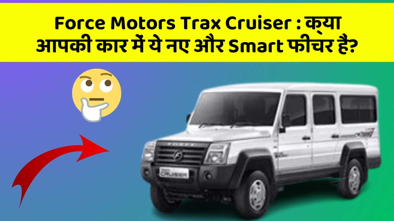 Force Motors Trax Cruiser: क्या आपकी कार में ये नए और Smart फीचर हैं?