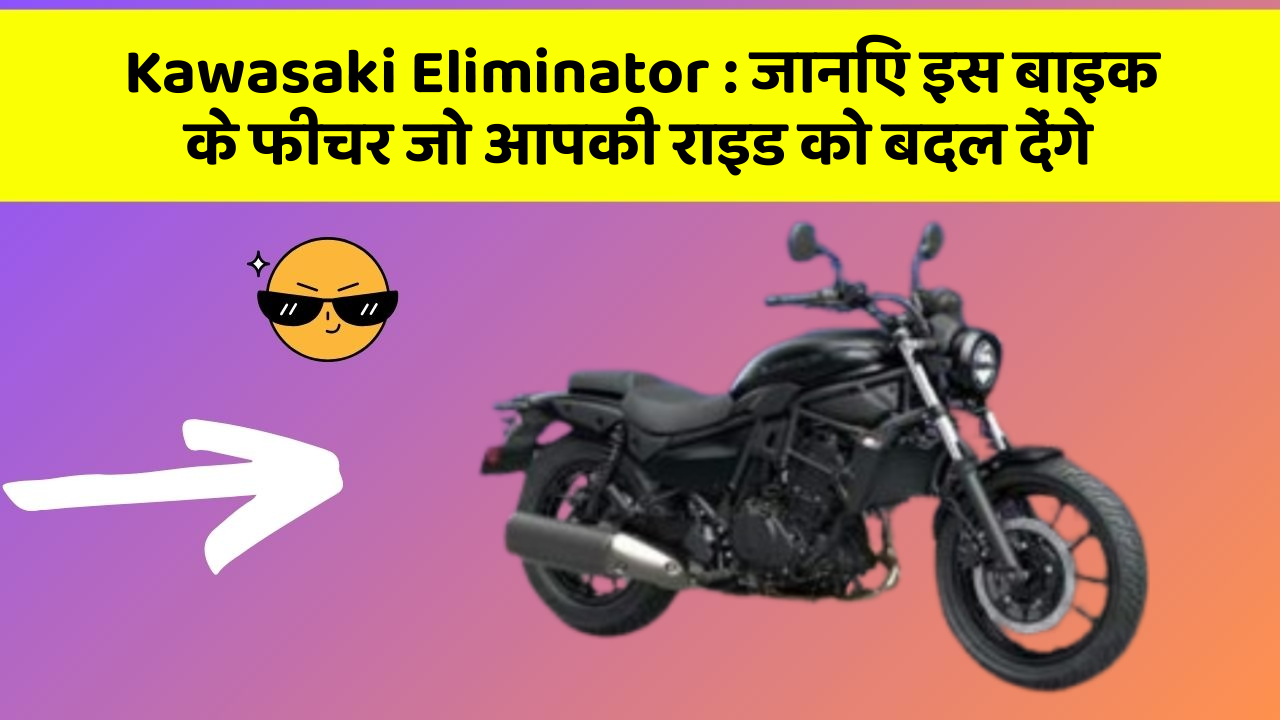 Kawasaki Eliminator: जानिए इस बाइक के फीचर जो आपकी राइड को बदल देंगे