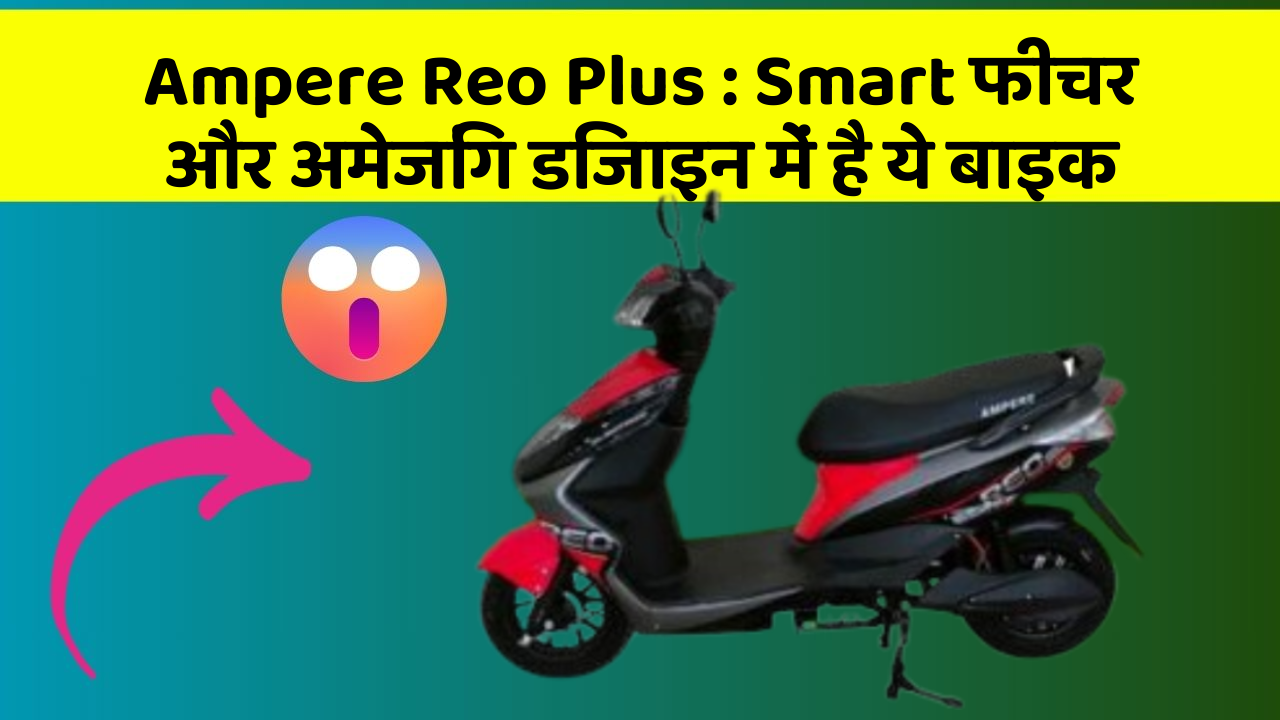 Ampere Reo Plus : Smart फीचर और अमेजिंग डिजाइन में है ये बाइक