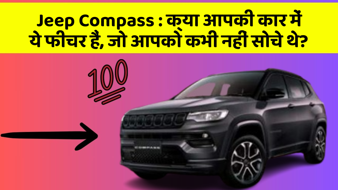 Jeep Compass: क्या आपकी कार में ये फीचर हैं, जो आपको कभी नहीं सोचे थे?