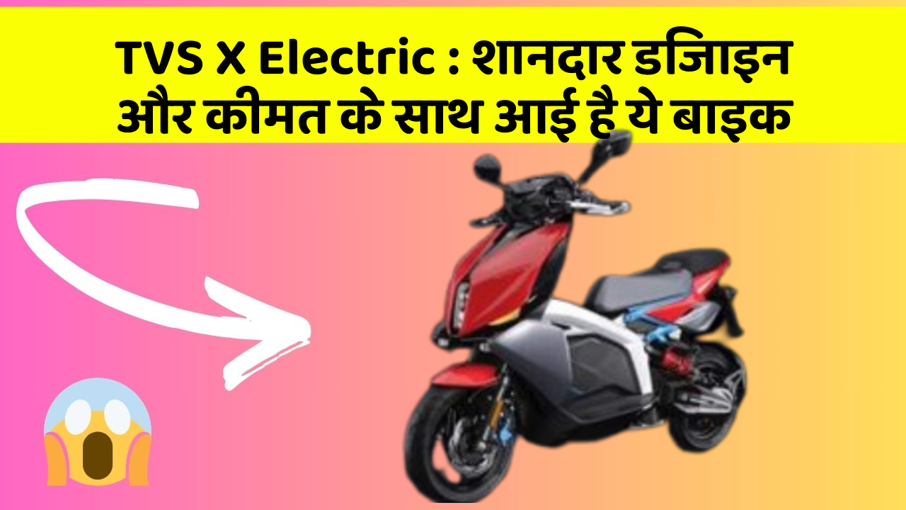 TVS X Electric : शानदार डिजाइन और कीमत के साथ आई है ये बाइक