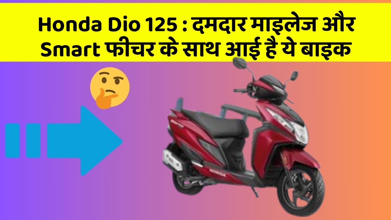 Honda Dio 125: दमदार माइलेज और Smart फीचर के साथ आई है ये बाइक