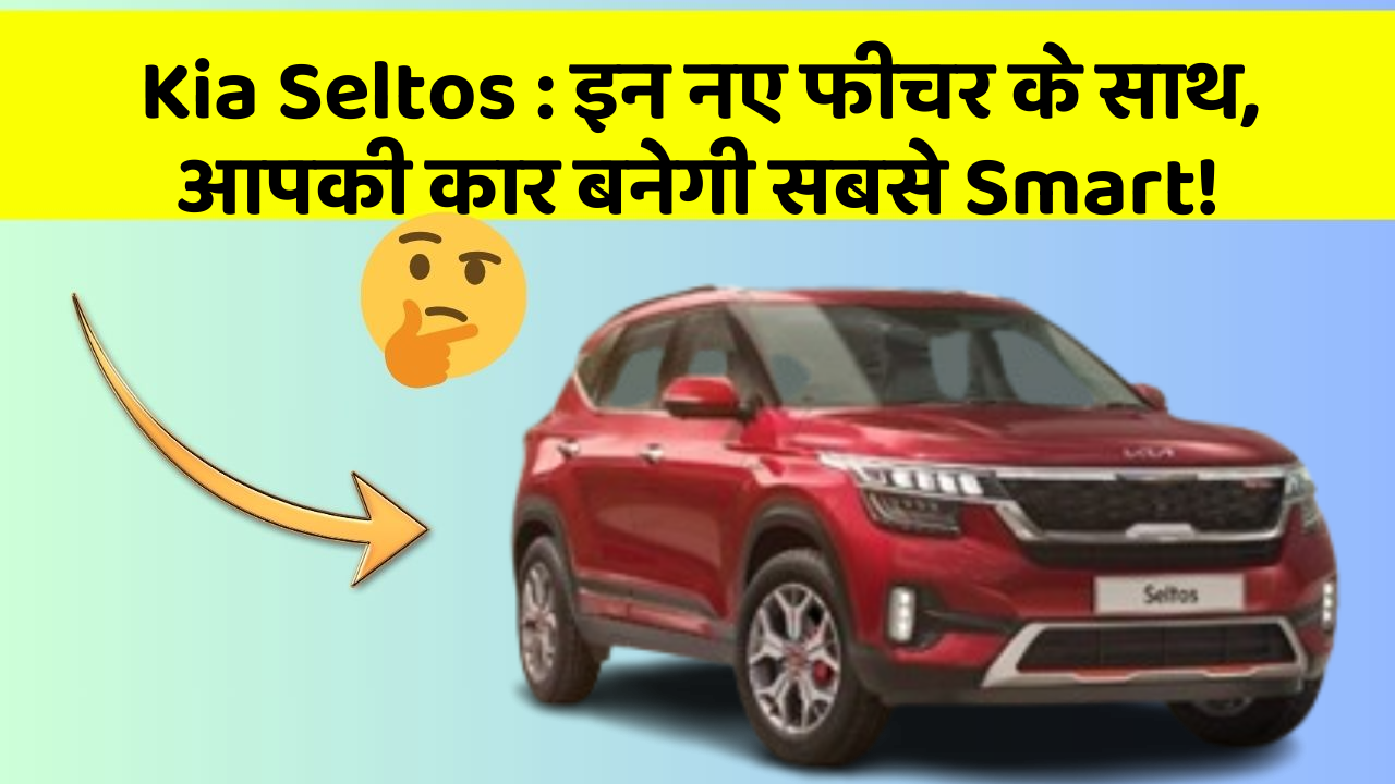 Kia Seltos: इन नए फीचर के साथ, आपकी कार बनेगी सबसे Smart!