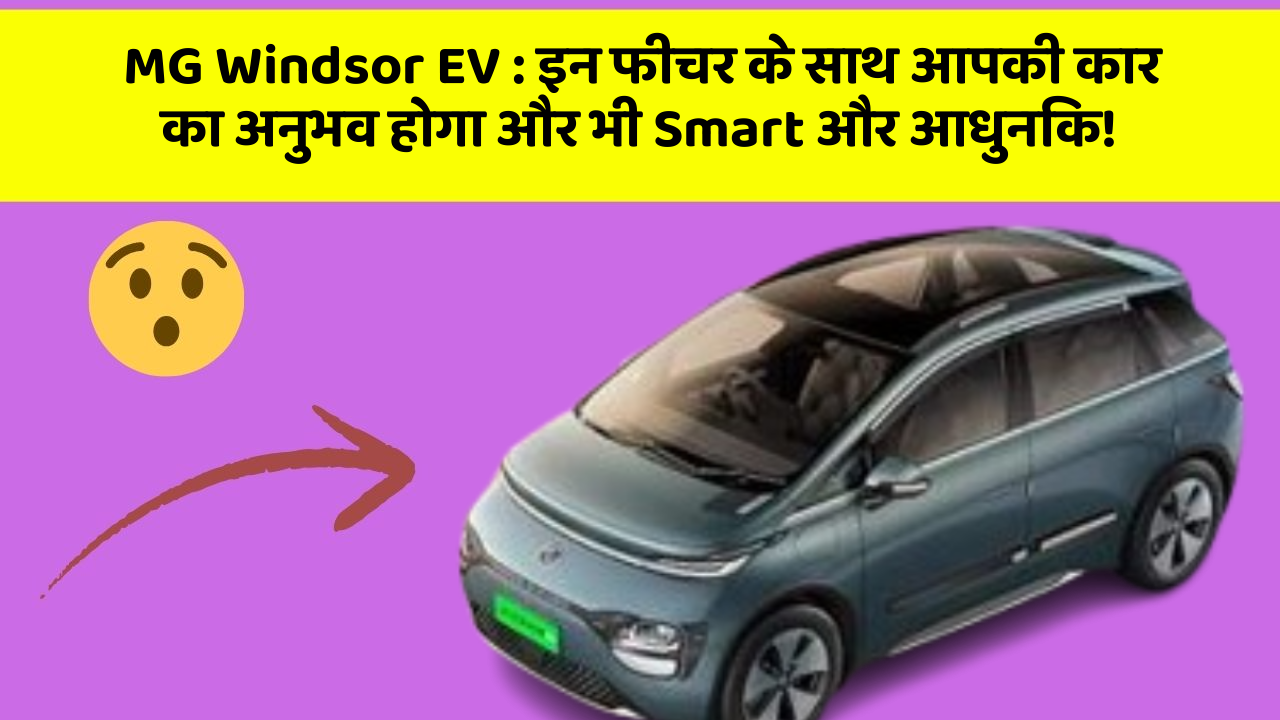 MG Windsor EV: इन फीचर के साथ आपकी कार का अनुभव होगा और भी Smart और आधुनिक!