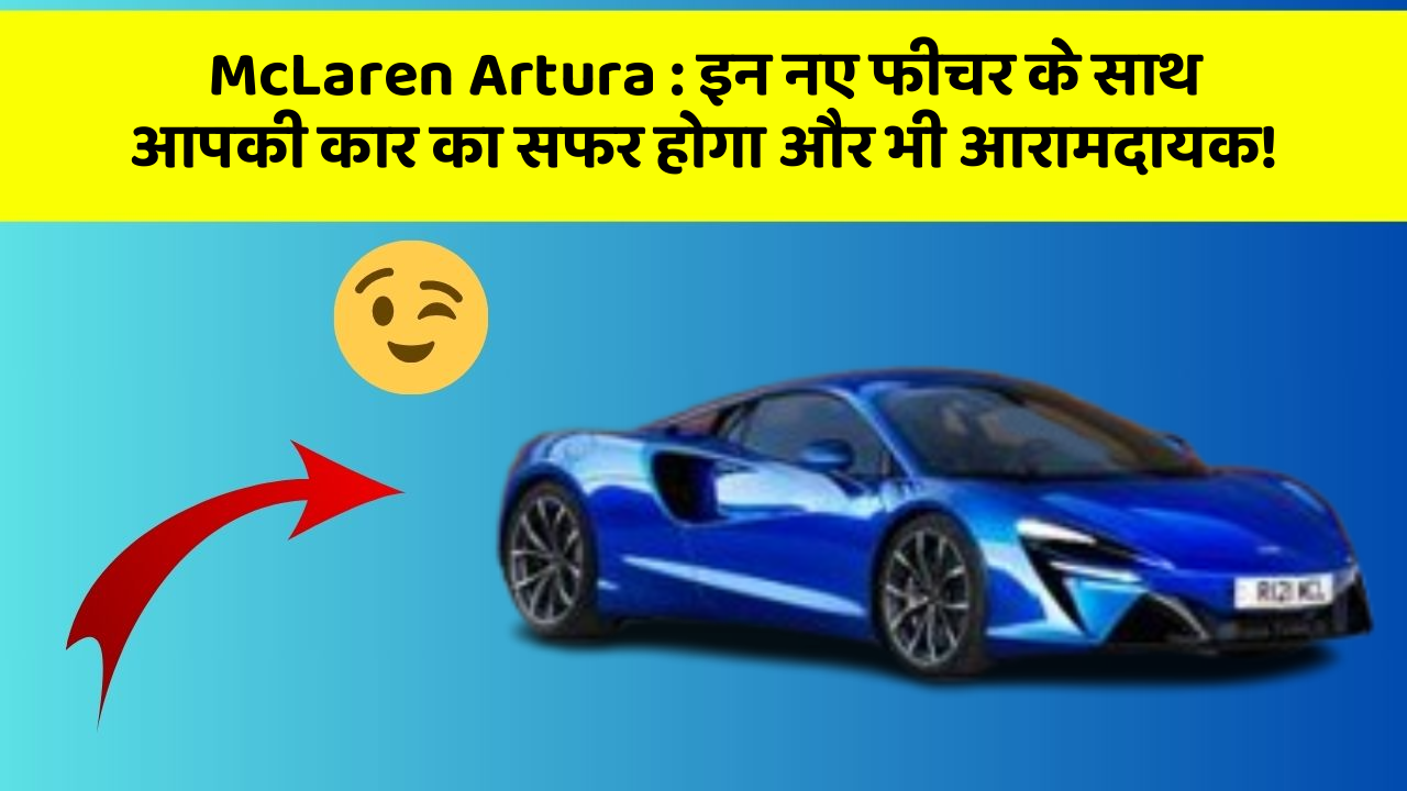 McLaren Artura: इन नए फीचर के साथ आपकी कार का सफर होगा और भी आरामदायक!