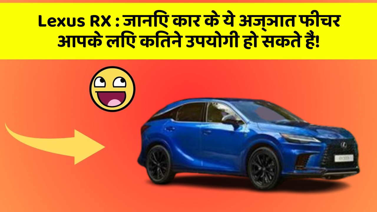 Lexus RX: जानिए कार के ये अज्ञात फीचर आपके लिए कितने उपयोगी हो सकते हैं!