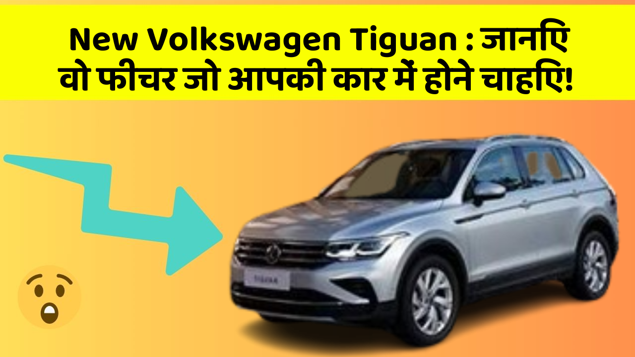 New Volkswagen Tiguan: जानिए वो फीचर जो आपकी कार में होने चाहिए!