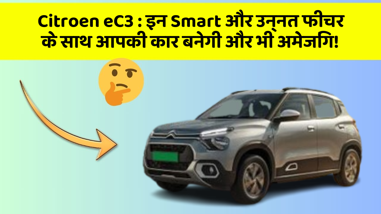 Citroen eC3 : इन Smart और उन्नत फीचर के साथ आपकी कार बनेगी और भी अमेजिंग!