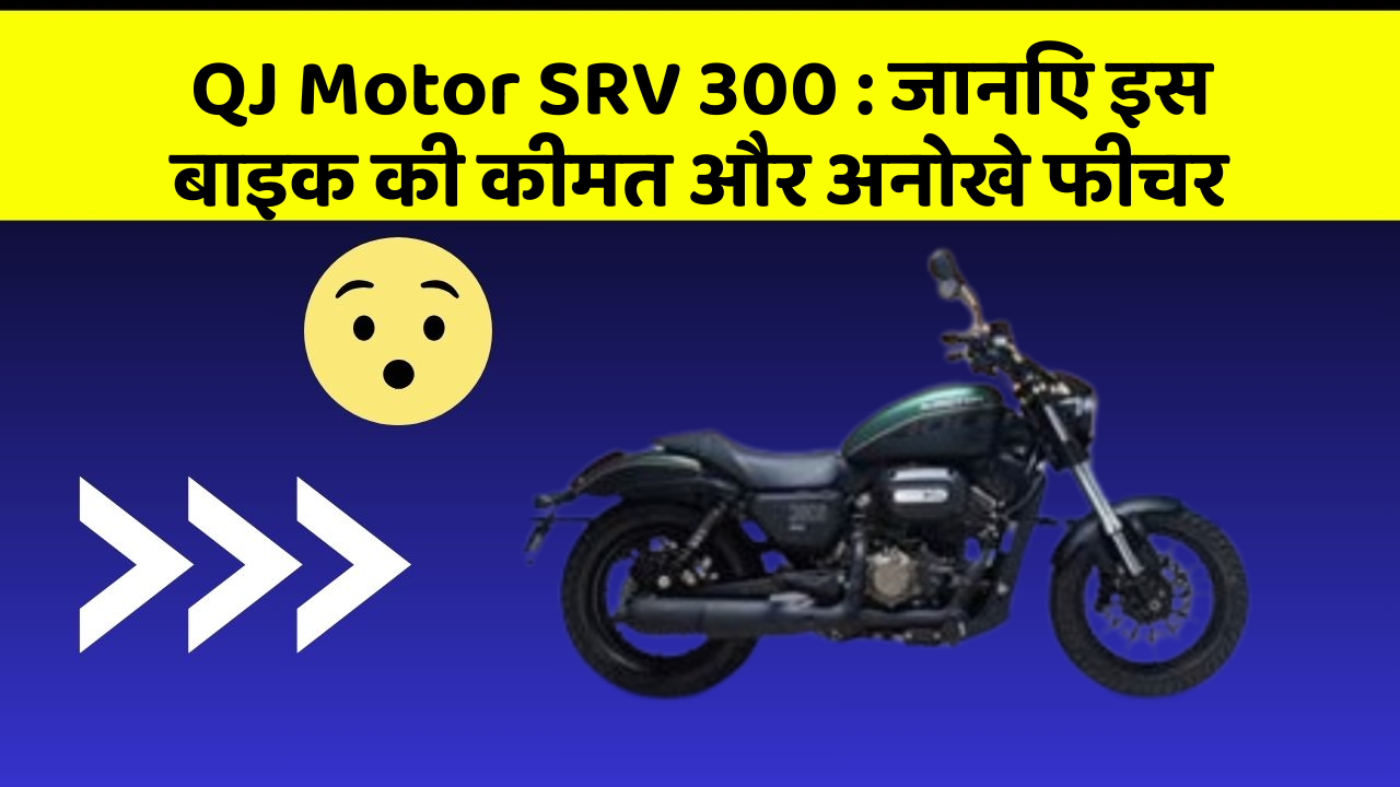 QJ Motor SRV 300: जानिए इस बाइक की कीमत और अनोखे फीचर