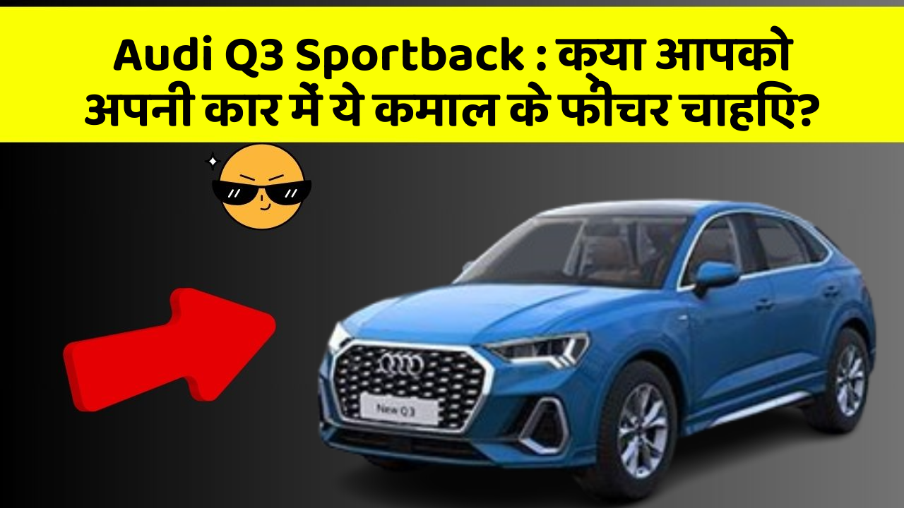 Audi Q3 Sportback: क्या आपको अपनी कार में ये कमाल के फीचर चाहिए?